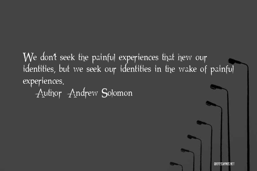 Andrew Solomon Quotes: We Don't Seek The Painful Experiences That Hew Our Identities, But We Seek Our Identities In The Wake Of Painful