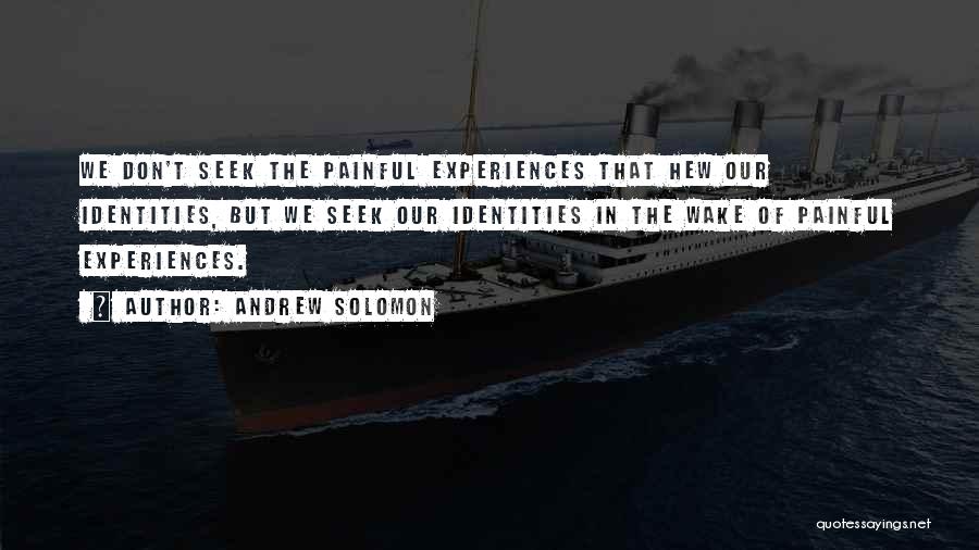 Andrew Solomon Quotes: We Don't Seek The Painful Experiences That Hew Our Identities, But We Seek Our Identities In The Wake Of Painful