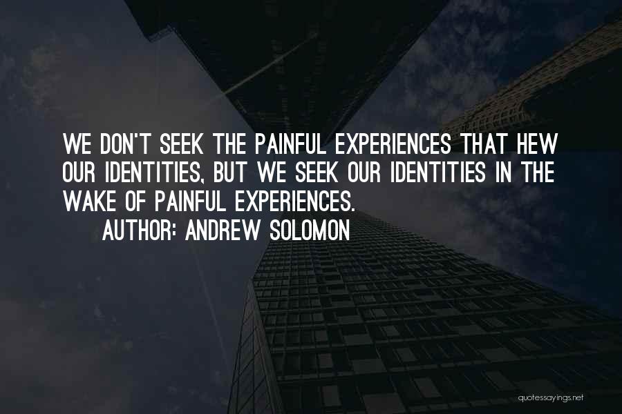 Andrew Solomon Quotes: We Don't Seek The Painful Experiences That Hew Our Identities, But We Seek Our Identities In The Wake Of Painful