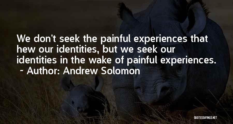 Andrew Solomon Quotes: We Don't Seek The Painful Experiences That Hew Our Identities, But We Seek Our Identities In The Wake Of Painful