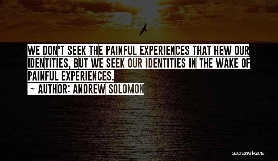 Andrew Solomon Quotes: We Don't Seek The Painful Experiences That Hew Our Identities, But We Seek Our Identities In The Wake Of Painful