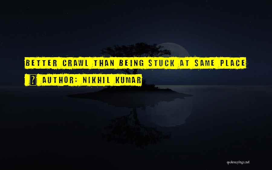 Nikhil Kumar Quotes: Better Crawl Than Being Stuck At Same Place