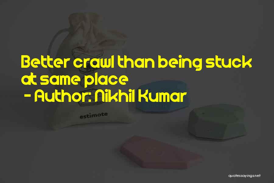 Nikhil Kumar Quotes: Better Crawl Than Being Stuck At Same Place