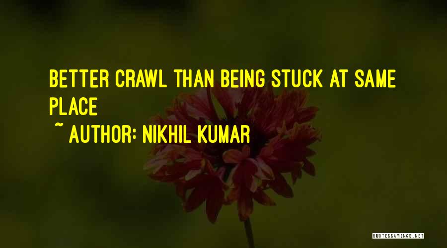 Nikhil Kumar Quotes: Better Crawl Than Being Stuck At Same Place