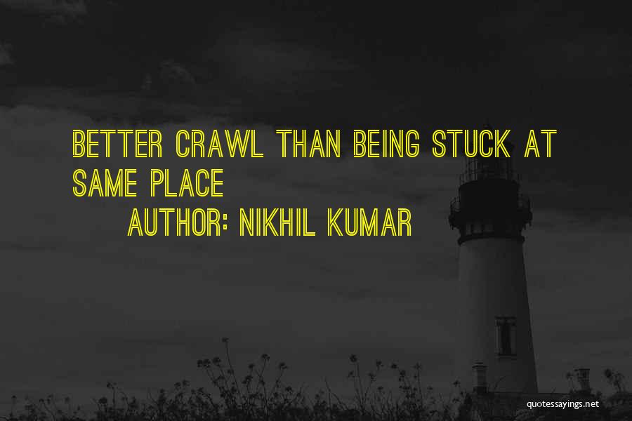 Nikhil Kumar Quotes: Better Crawl Than Being Stuck At Same Place