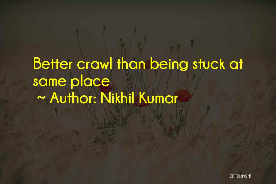 Nikhil Kumar Quotes: Better Crawl Than Being Stuck At Same Place