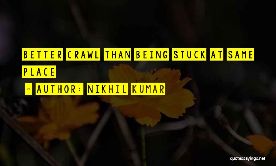 Nikhil Kumar Quotes: Better Crawl Than Being Stuck At Same Place