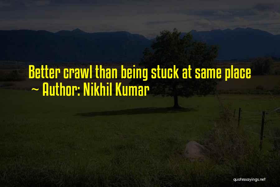 Nikhil Kumar Quotes: Better Crawl Than Being Stuck At Same Place