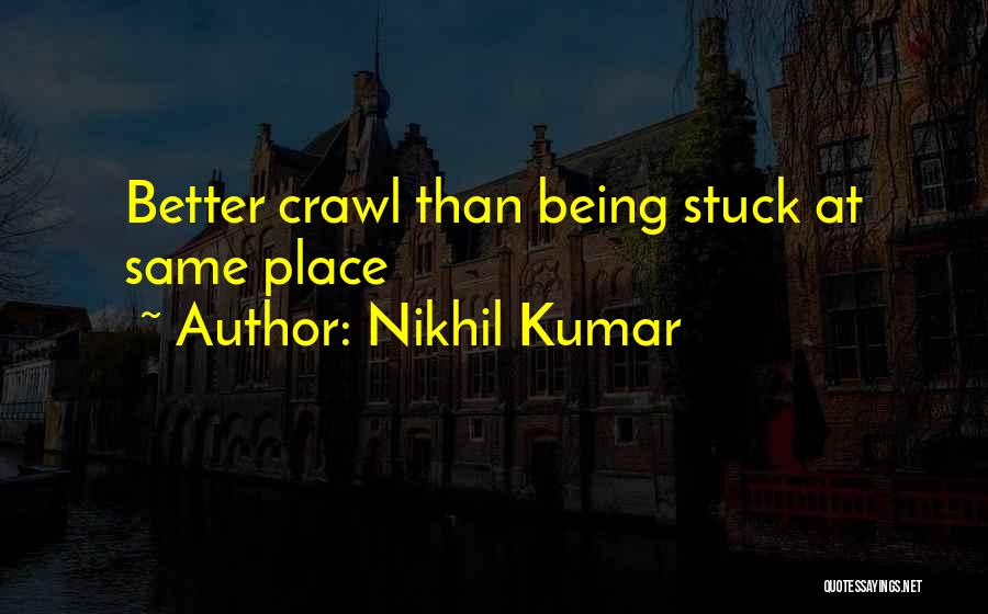 Nikhil Kumar Quotes: Better Crawl Than Being Stuck At Same Place
