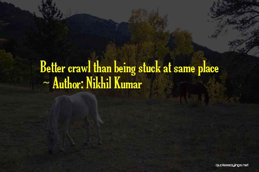 Nikhil Kumar Quotes: Better Crawl Than Being Stuck At Same Place