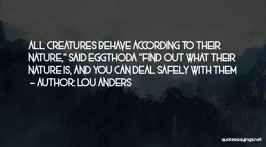 Lou Anders Quotes: All Creatures Behave According To Their Nature, Said Eggthoda Find Out What Their Nature Is, And You Can Deal Safely