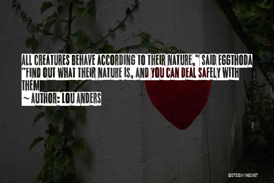 Lou Anders Quotes: All Creatures Behave According To Their Nature, Said Eggthoda Find Out What Their Nature Is, And You Can Deal Safely