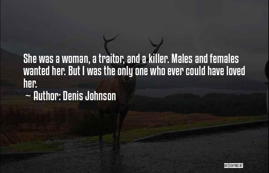 Denis Johnson Quotes: She Was A Woman, A Traitor, And A Killer. Males And Females Wanted Her. But I Was The Only One