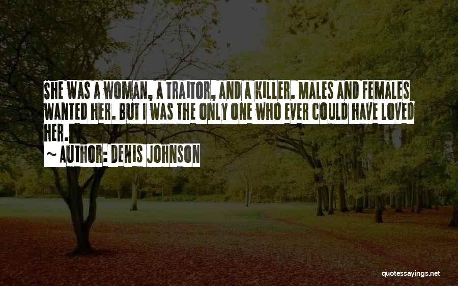 Denis Johnson Quotes: She Was A Woman, A Traitor, And A Killer. Males And Females Wanted Her. But I Was The Only One