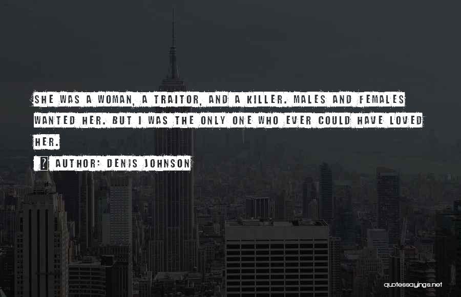 Denis Johnson Quotes: She Was A Woman, A Traitor, And A Killer. Males And Females Wanted Her. But I Was The Only One