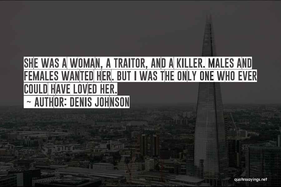 Denis Johnson Quotes: She Was A Woman, A Traitor, And A Killer. Males And Females Wanted Her. But I Was The Only One