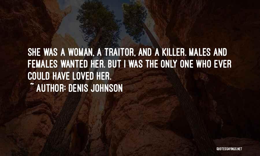 Denis Johnson Quotes: She Was A Woman, A Traitor, And A Killer. Males And Females Wanted Her. But I Was The Only One