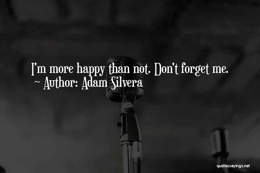 Adam Silvera Quotes: I'm More Happy Than Not. Don't Forget Me.