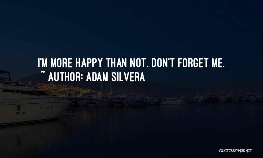 Adam Silvera Quotes: I'm More Happy Than Not. Don't Forget Me.