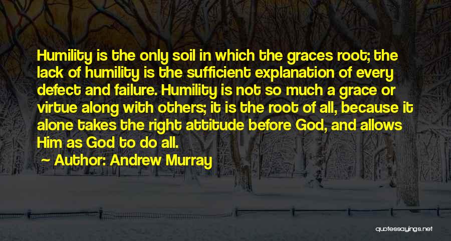 Andrew Murray Quotes: Humility Is The Only Soil In Which The Graces Root; The Lack Of Humility Is The Sufficient Explanation Of Every