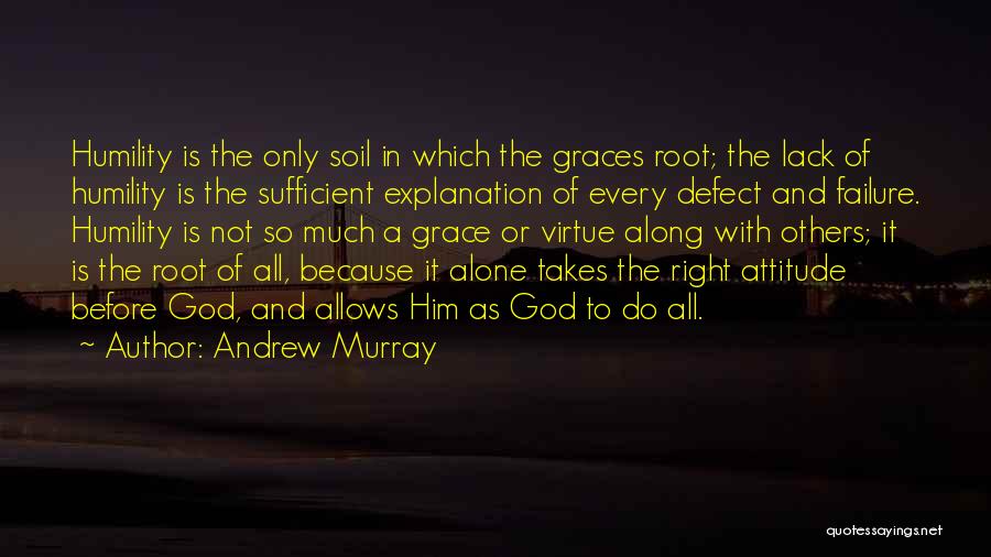 Andrew Murray Quotes: Humility Is The Only Soil In Which The Graces Root; The Lack Of Humility Is The Sufficient Explanation Of Every