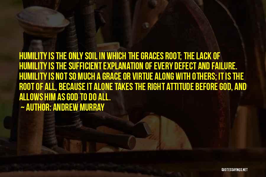 Andrew Murray Quotes: Humility Is The Only Soil In Which The Graces Root; The Lack Of Humility Is The Sufficient Explanation Of Every