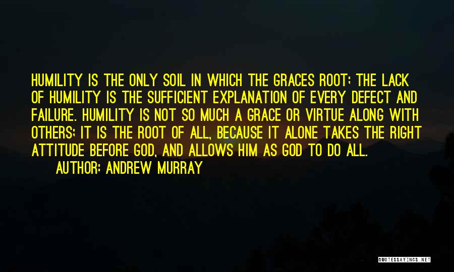 Andrew Murray Quotes: Humility Is The Only Soil In Which The Graces Root; The Lack Of Humility Is The Sufficient Explanation Of Every