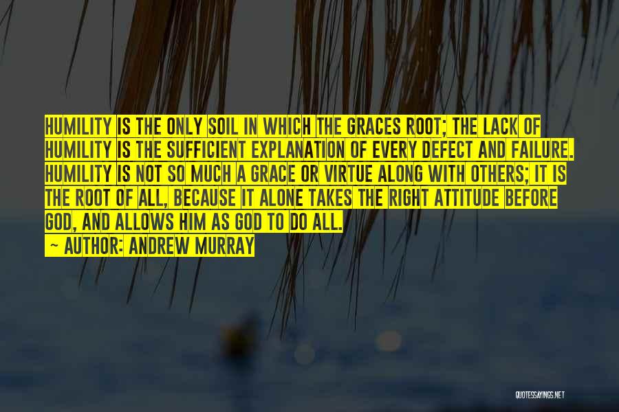 Andrew Murray Quotes: Humility Is The Only Soil In Which The Graces Root; The Lack Of Humility Is The Sufficient Explanation Of Every