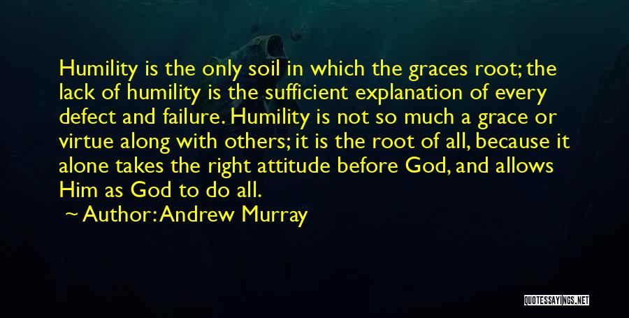 Andrew Murray Quotes: Humility Is The Only Soil In Which The Graces Root; The Lack Of Humility Is The Sufficient Explanation Of Every