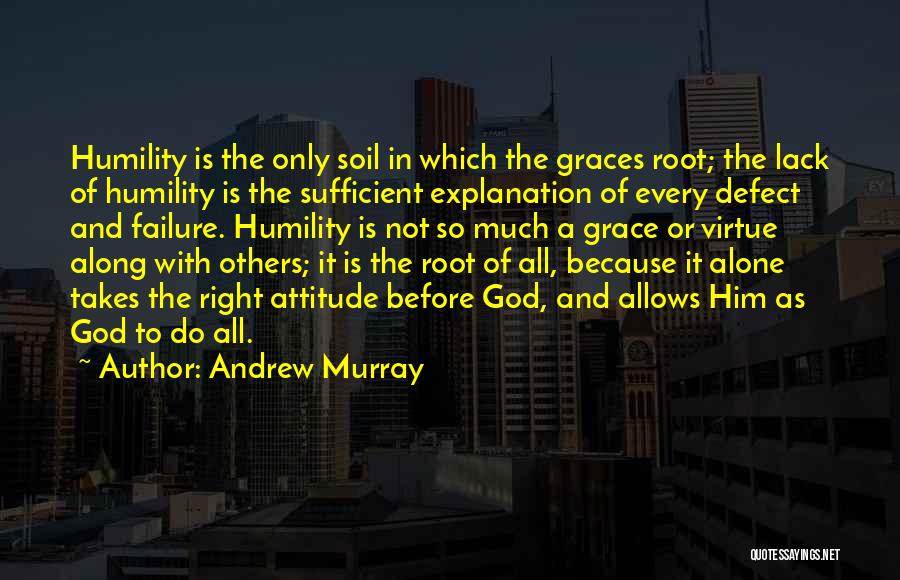 Andrew Murray Quotes: Humility Is The Only Soil In Which The Graces Root; The Lack Of Humility Is The Sufficient Explanation Of Every