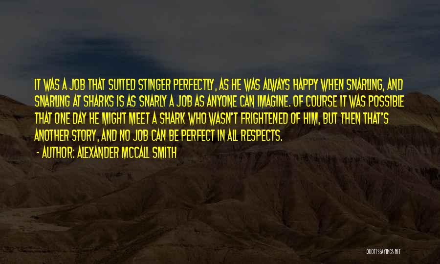 Alexander McCall Smith Quotes: It Was A Job That Suited Stinger Perfectly, As He Was Always Happy When Snarling, And Snarling At Sharks Is