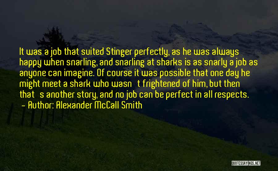 Alexander McCall Smith Quotes: It Was A Job That Suited Stinger Perfectly, As He Was Always Happy When Snarling, And Snarling At Sharks Is