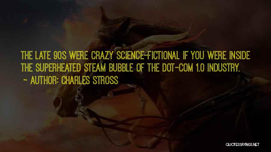 Charles Stross Quotes: The Late 90s Were Crazy Science-fictional If You Were Inside The Superheated Steam Bubble Of The Dot-com 1.0 Industry.