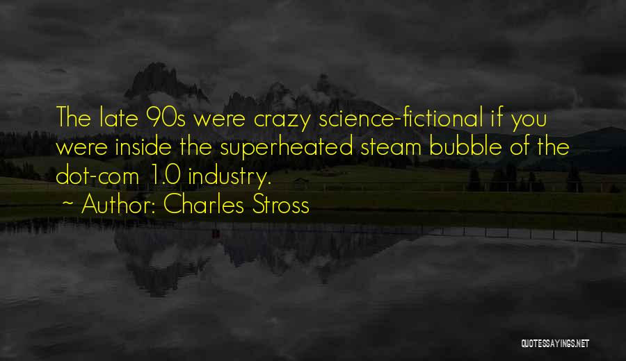 Charles Stross Quotes: The Late 90s Were Crazy Science-fictional If You Were Inside The Superheated Steam Bubble Of The Dot-com 1.0 Industry.