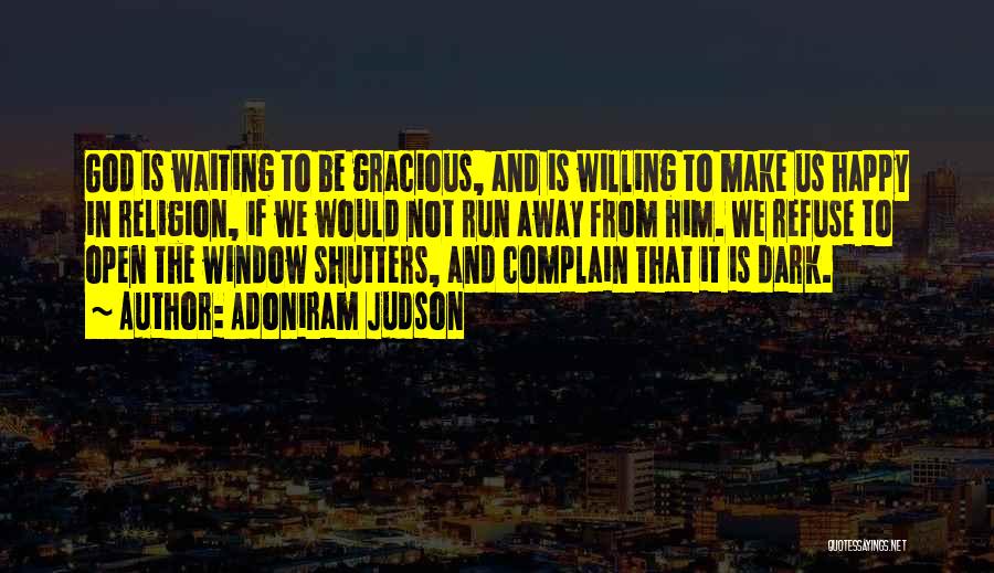 Adoniram Judson Quotes: God Is Waiting To Be Gracious, And Is Willing To Make Us Happy In Religion, If We Would Not Run