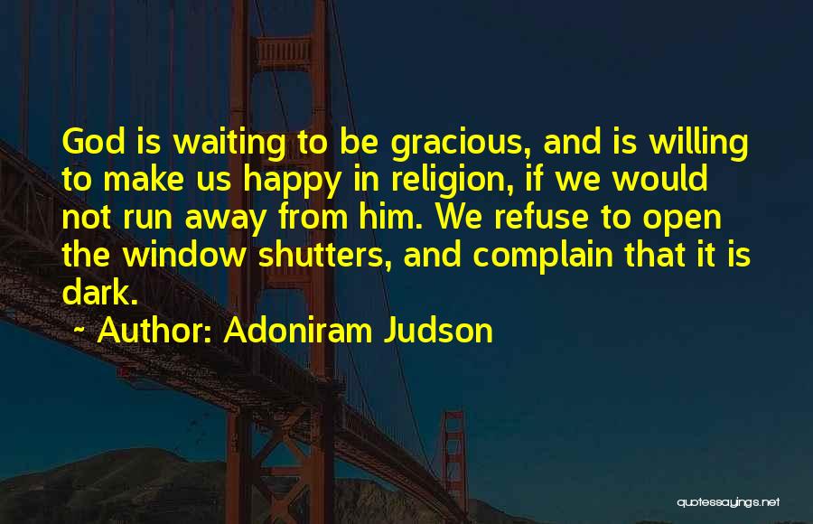 Adoniram Judson Quotes: God Is Waiting To Be Gracious, And Is Willing To Make Us Happy In Religion, If We Would Not Run