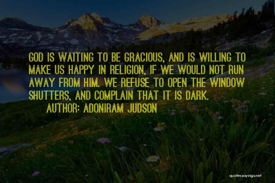 Adoniram Judson Quotes: God Is Waiting To Be Gracious, And Is Willing To Make Us Happy In Religion, If We Would Not Run