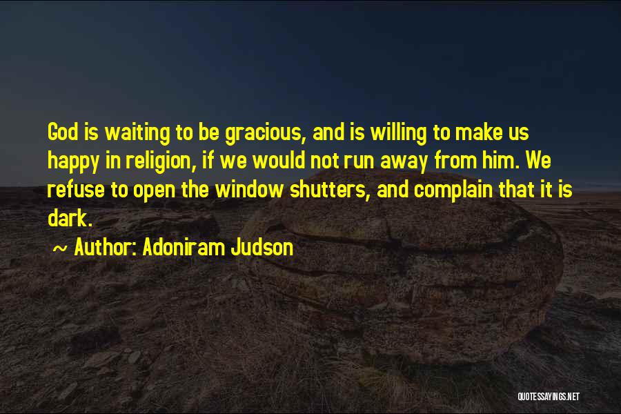 Adoniram Judson Quotes: God Is Waiting To Be Gracious, And Is Willing To Make Us Happy In Religion, If We Would Not Run
