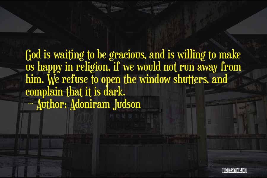 Adoniram Judson Quotes: God Is Waiting To Be Gracious, And Is Willing To Make Us Happy In Religion, If We Would Not Run