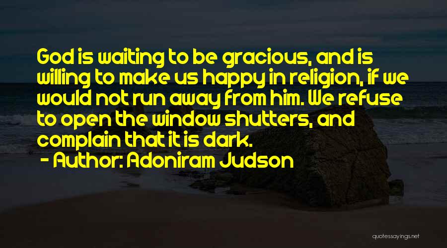 Adoniram Judson Quotes: God Is Waiting To Be Gracious, And Is Willing To Make Us Happy In Religion, If We Would Not Run