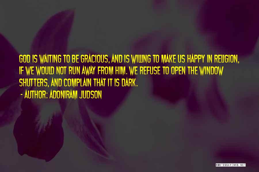 Adoniram Judson Quotes: God Is Waiting To Be Gracious, And Is Willing To Make Us Happy In Religion, If We Would Not Run