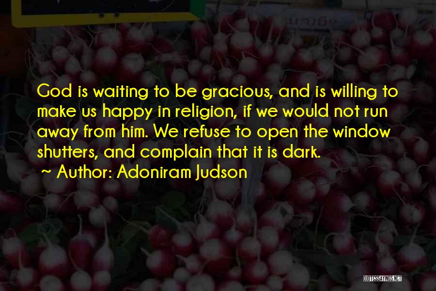 Adoniram Judson Quotes: God Is Waiting To Be Gracious, And Is Willing To Make Us Happy In Religion, If We Would Not Run