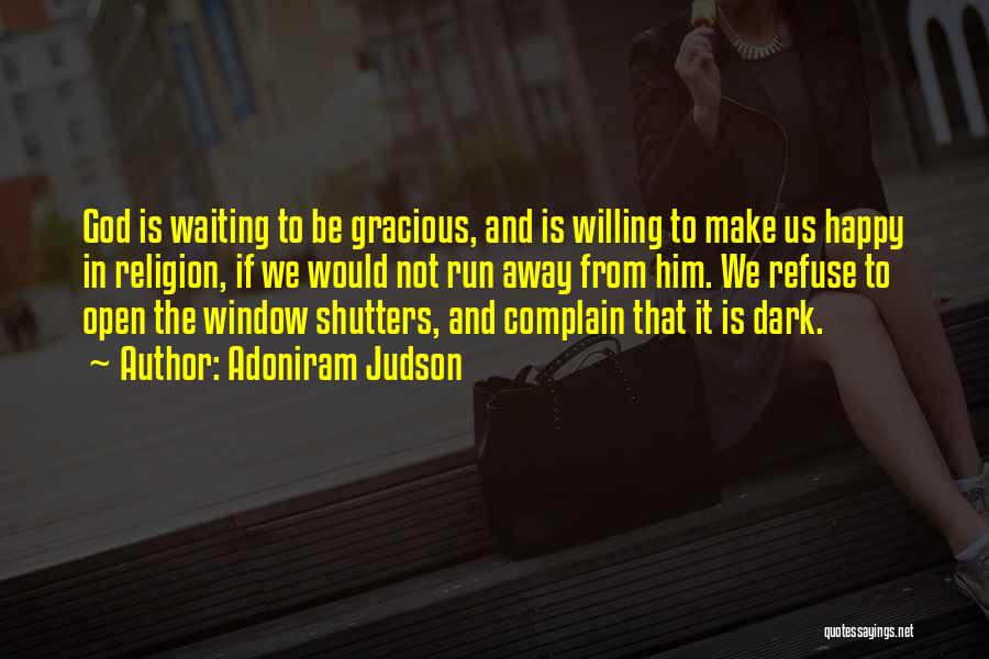 Adoniram Judson Quotes: God Is Waiting To Be Gracious, And Is Willing To Make Us Happy In Religion, If We Would Not Run