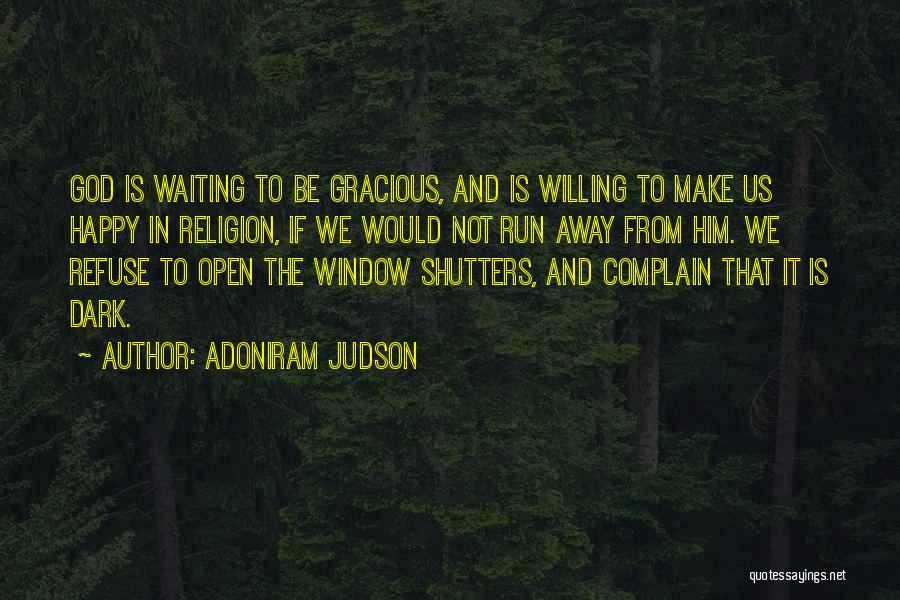 Adoniram Judson Quotes: God Is Waiting To Be Gracious, And Is Willing To Make Us Happy In Religion, If We Would Not Run