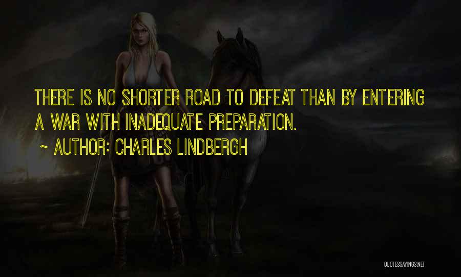 Charles Lindbergh Quotes: There Is No Shorter Road To Defeat Than By Entering A War With Inadequate Preparation.