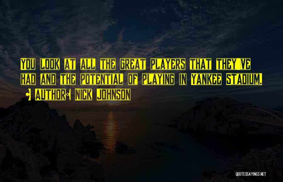 Nick Johnson Quotes: You Look At All The Great Players That They've Had And The Potential Of Playing In Yankee Stadium.