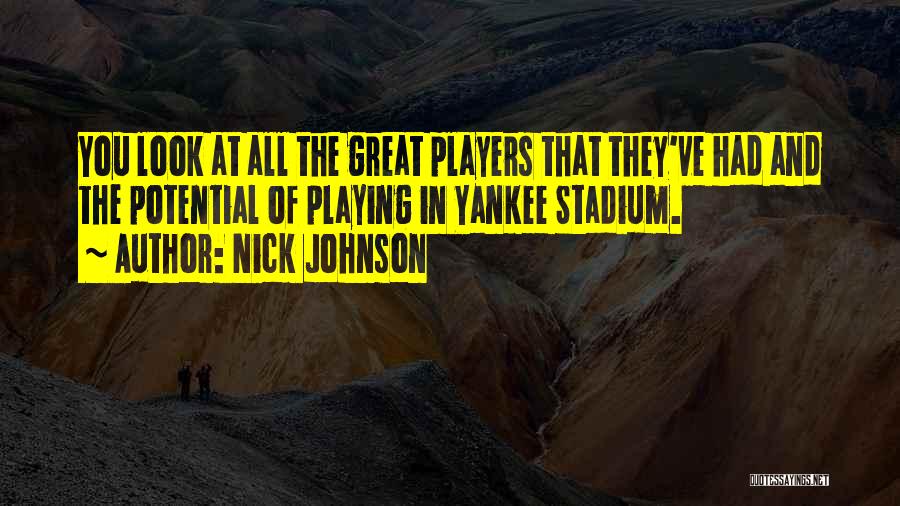 Nick Johnson Quotes: You Look At All The Great Players That They've Had And The Potential Of Playing In Yankee Stadium.
