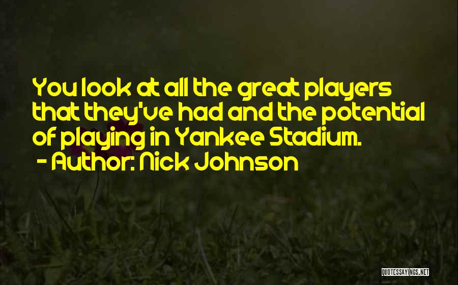 Nick Johnson Quotes: You Look At All The Great Players That They've Had And The Potential Of Playing In Yankee Stadium.