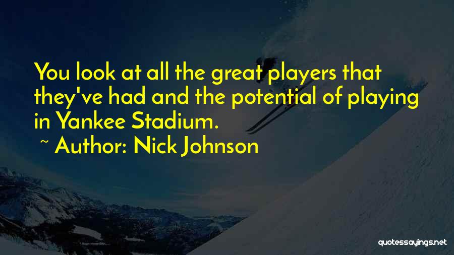 Nick Johnson Quotes: You Look At All The Great Players That They've Had And The Potential Of Playing In Yankee Stadium.