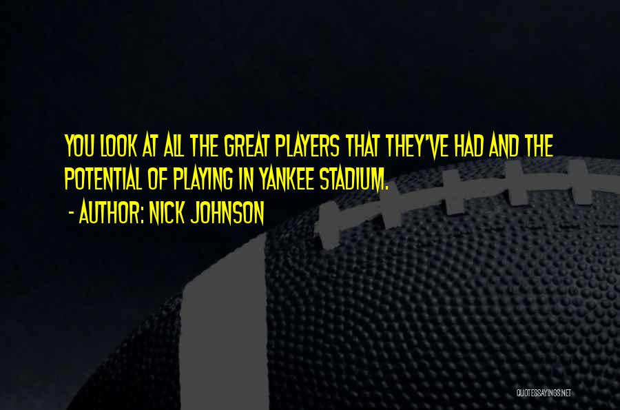 Nick Johnson Quotes: You Look At All The Great Players That They've Had And The Potential Of Playing In Yankee Stadium.